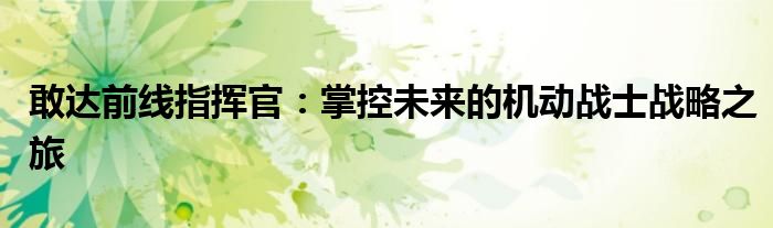 敢达前线指挥官：掌控未来的机动战士战略之旅