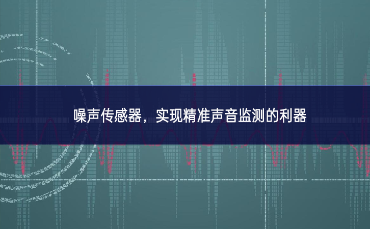 kiayun手机版登录入口 噪声传感器，实现精准声音监测的利器