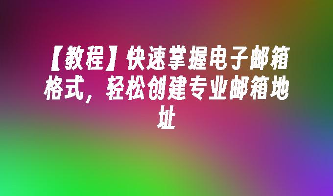 kiayun手机版登录app游戏登录入口.手机端安装.cc 【教程】快速掌握电子邮箱格式，轻松创建专业邮箱地址