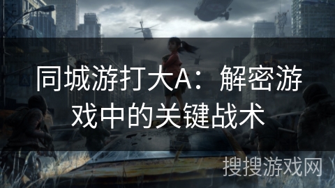 kiayun手机版登录app游戏登录入口.手机端安装.cc 同城游打大A：解密游戏中的关键战术